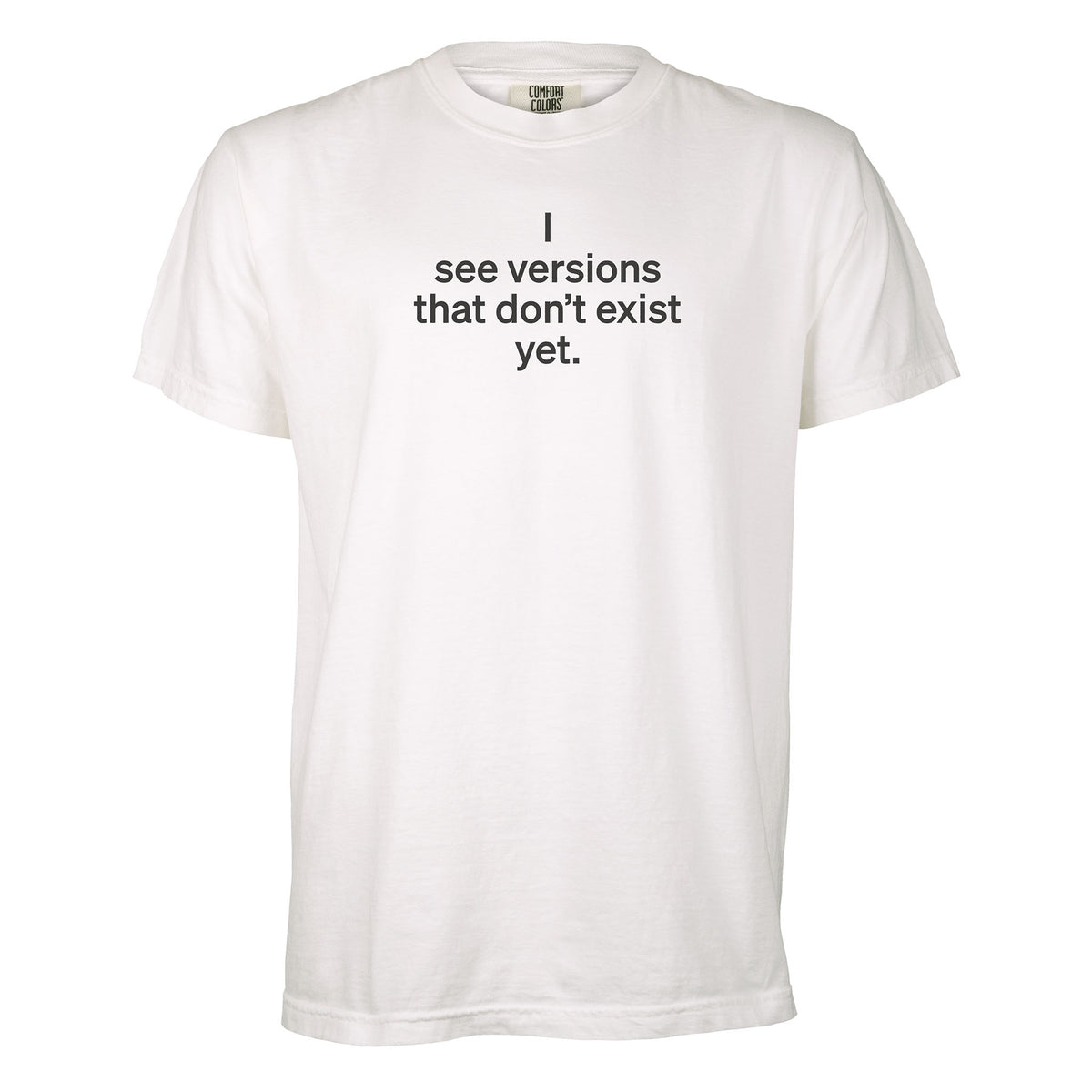 I see versions that don’t exist yet. | T-shirt