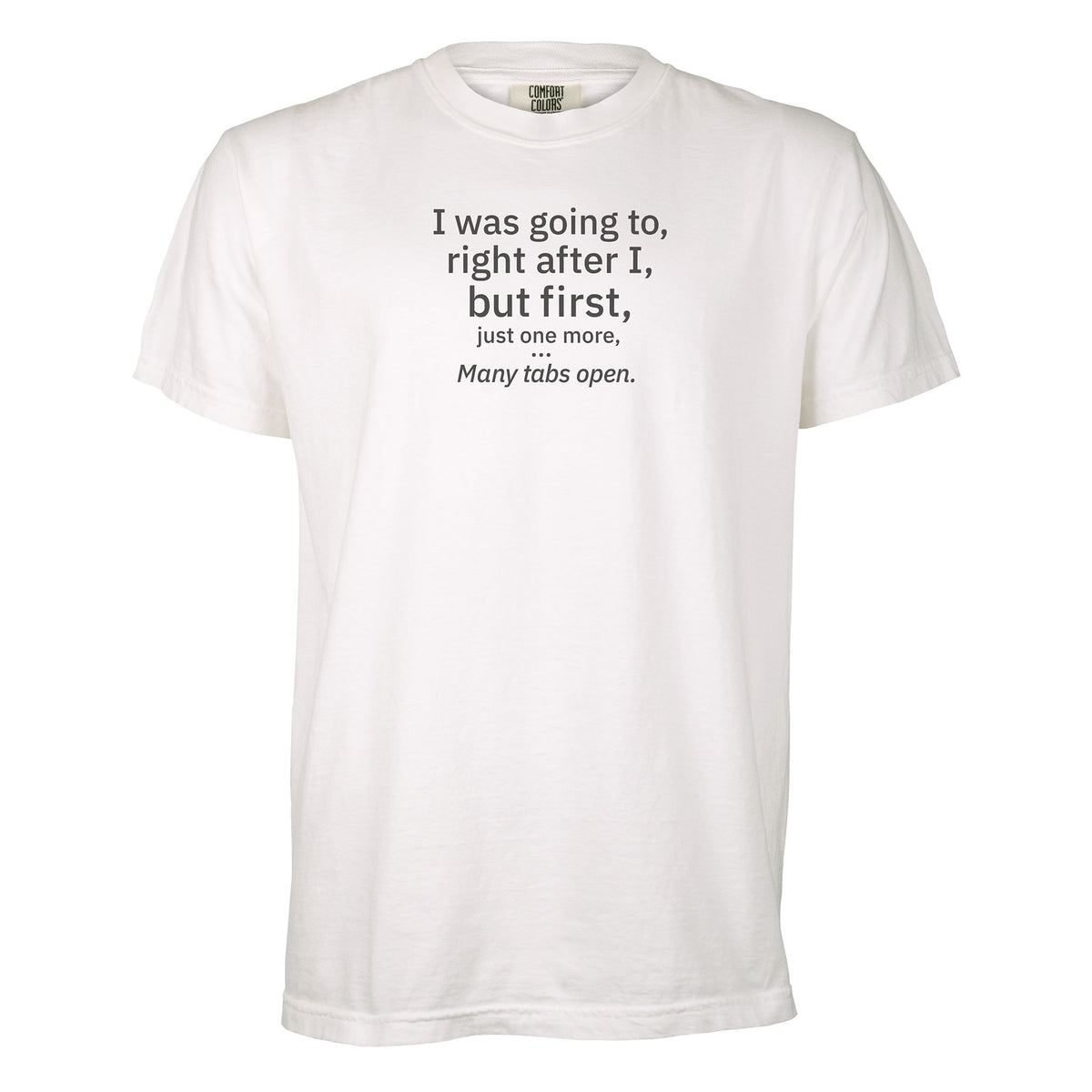 I was going to, right after I, but first, just one more... | T-shirt