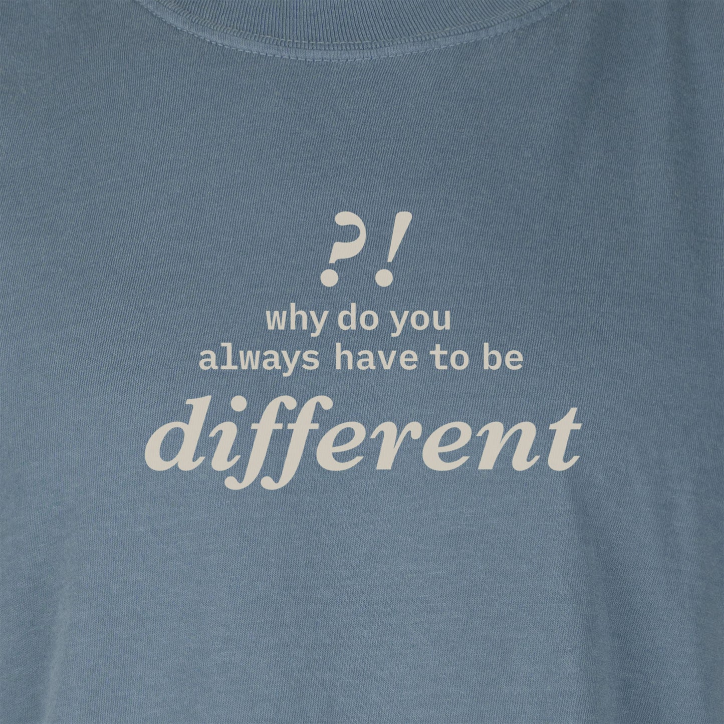 Why do you always have to be different?! | T-shirt