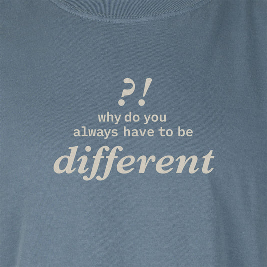 Why do you always have to be different?! | T-shirt
