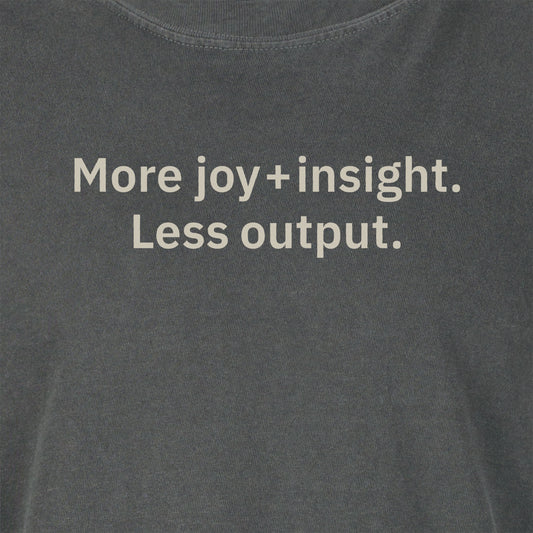 More insight + joy. Less output.  | T-shirt