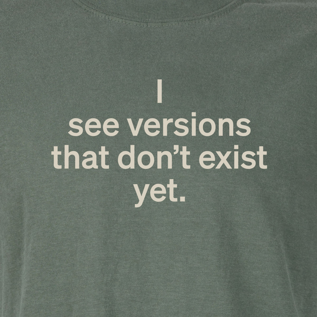 I see versions that don’t exist yet. | T-shirt