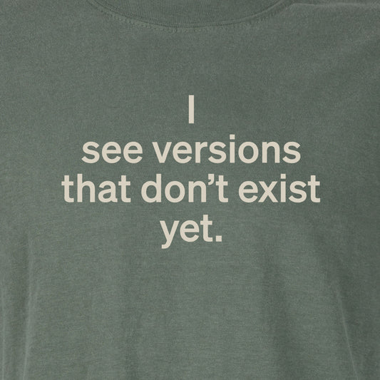 I see versions that don’t exist yet. | T-shirt