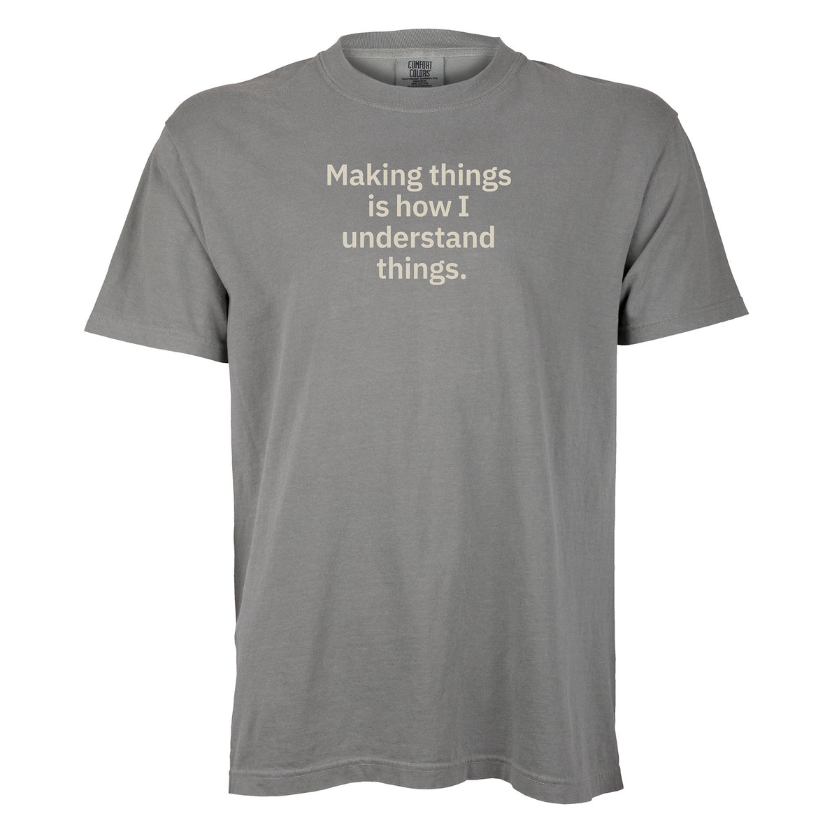 Making things is how I understand things. | T-shirt