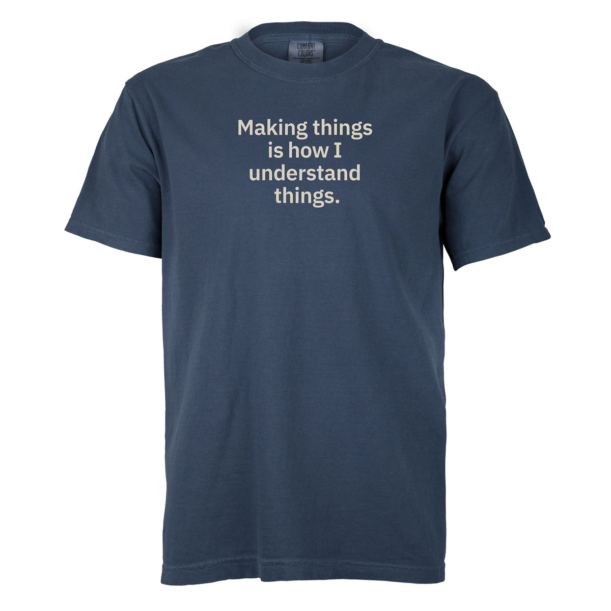 Making things is how I understand things. | T-shirt