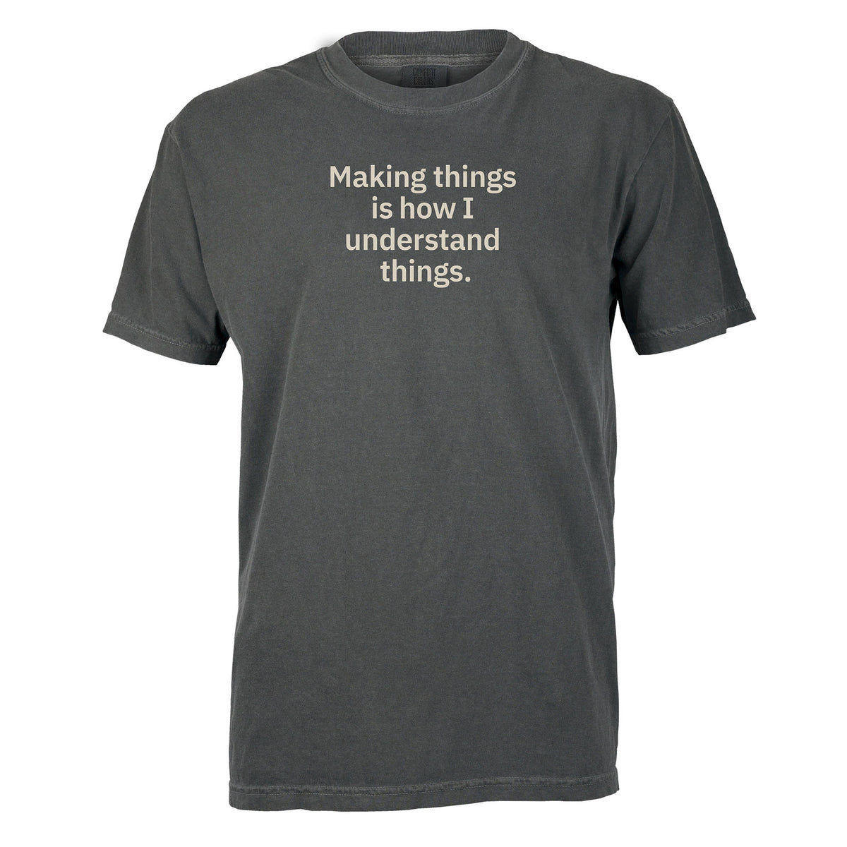 Making things is how I understand things. | T-shirt