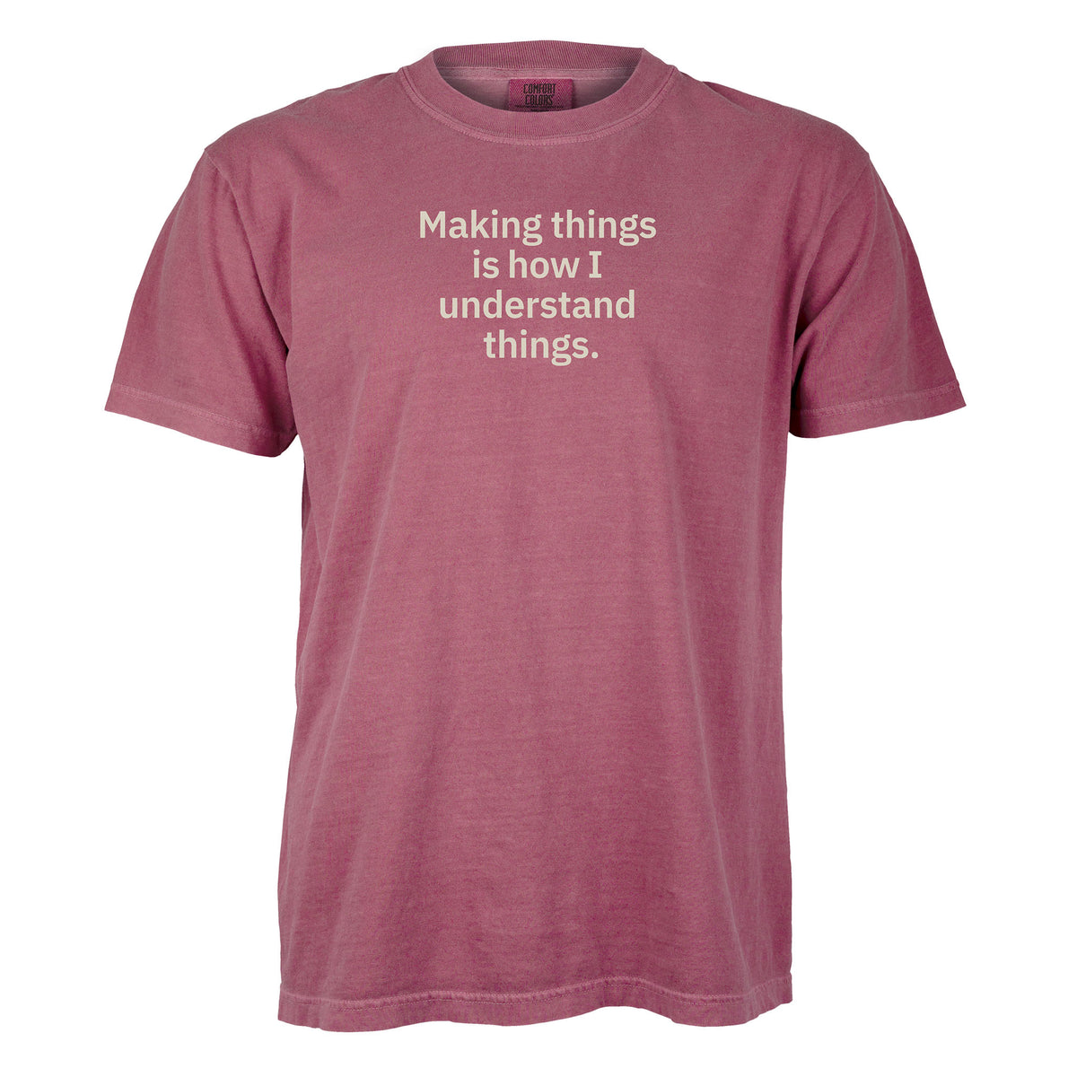 Making things is how I understand things. | T-shirt