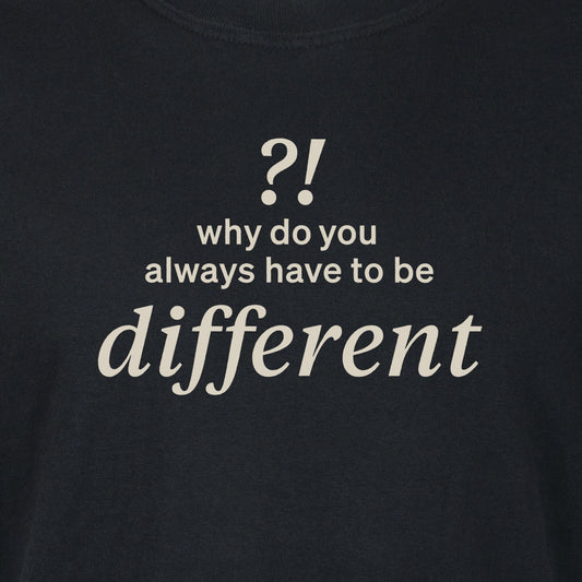 Why do you always have to be different?! | T-shirt