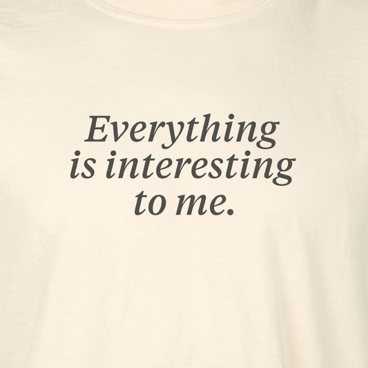Everything is interesting to me. | T-shirt