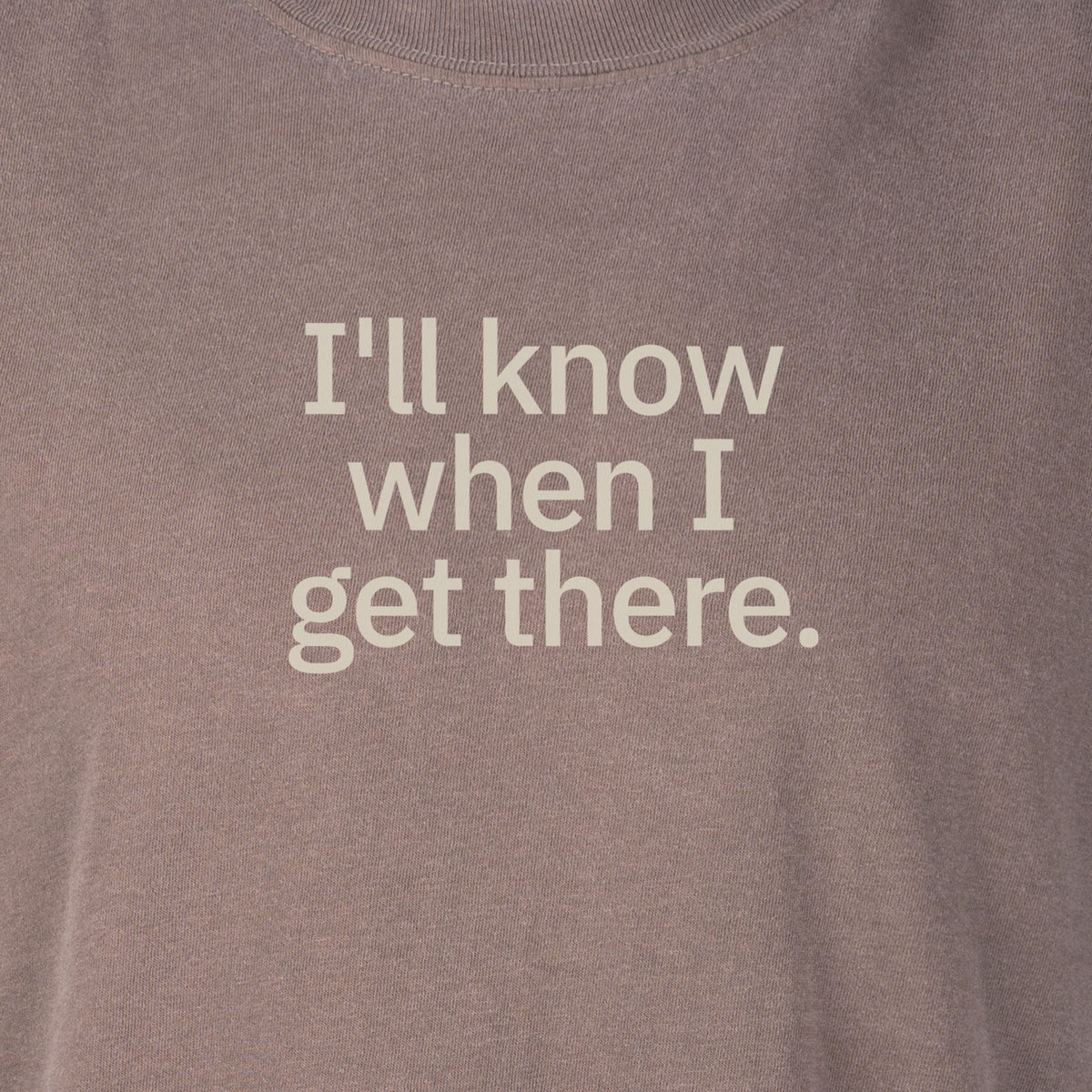 I'll know when I get there. | T-shirt