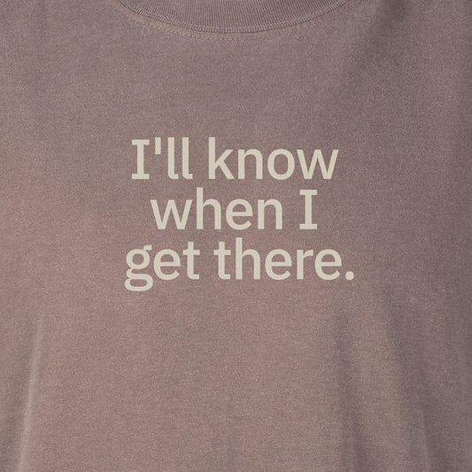 I'll know when I get there. | T-shirt