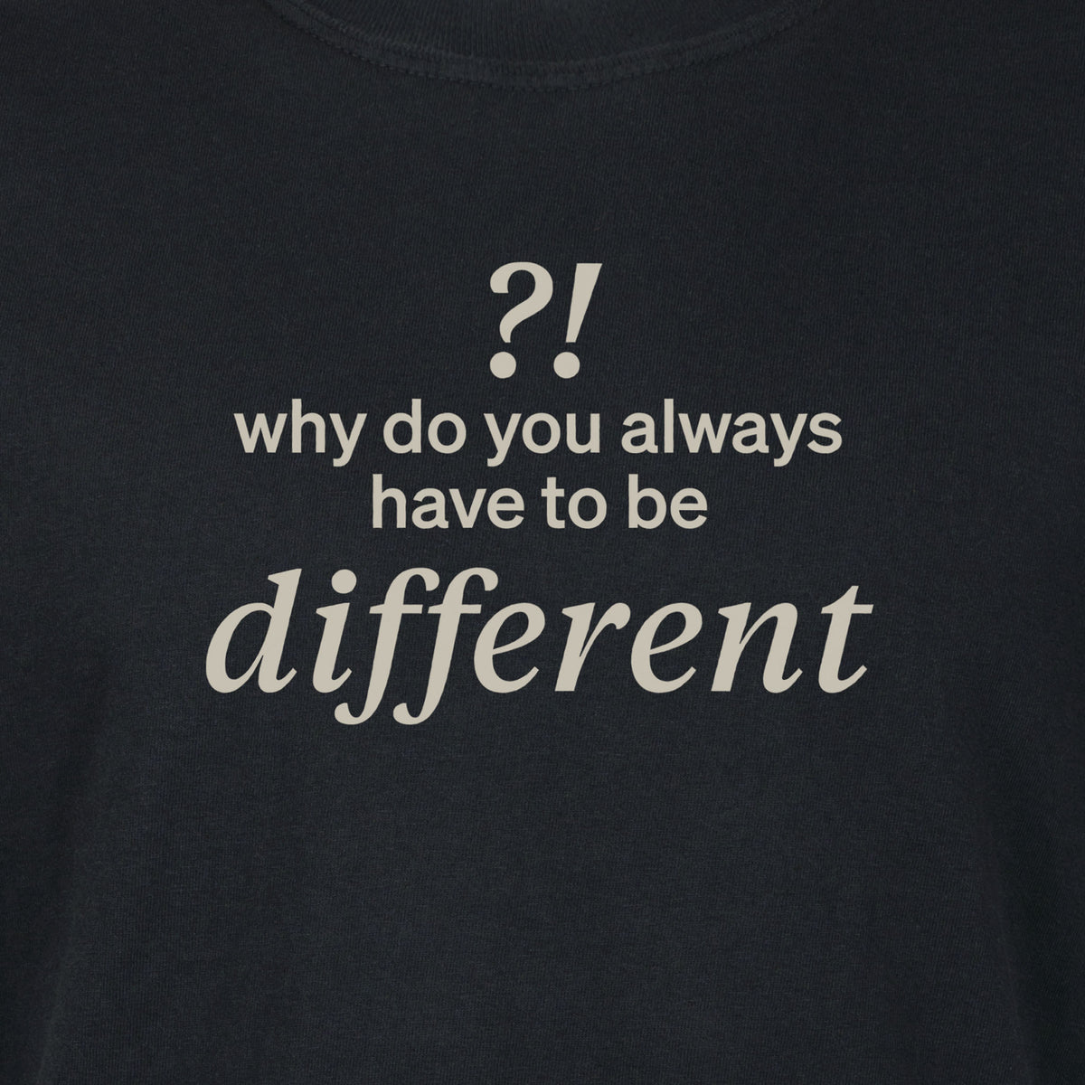 Why do you always have to be different?! | T-shirt