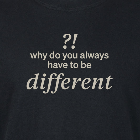 Why do you always have to be different?! | T-shirt